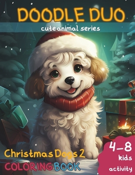 Doodle Duo Cute Animal Series: Dog Christmas Coloring Book 2, Age 4-8 Family Activity: Perfect Family Bonding with Holiday Activity with Delightful D