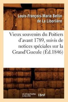 Vieux Souvenirs Du Poitiers D'Avant 1789, Suivis de Notices Spa(c)Ciales Sur La Grand'gueule (A0/00d.1846)