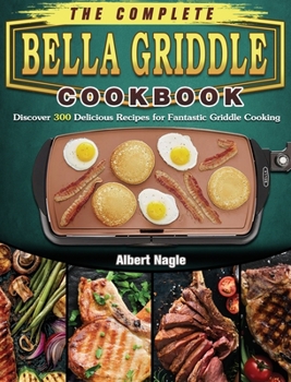 Hardcover The Complete BELLA Griddle Cookbook: Discover 300 Delicious Recipes for Fantastic Griddle Cooking Book