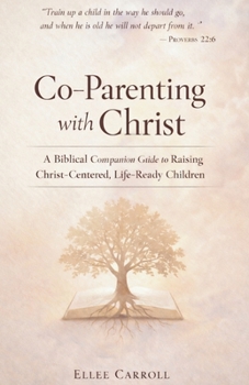 Co-Parenting with Christ: A Biblical Companion Guide to Raising Christ-Centered, Life-Ready Children