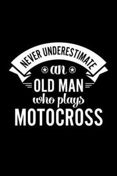 Never Underestimate An Old Man Who Plays Motocross: Lined Journal, 120 Pages, 6x9 Sizes, Funny Motocross Player Notebook Gift For Grandpa Who Loves Motocross