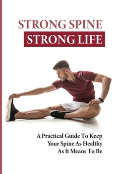 Paperback Strong Spine Strong Life: A Practical Guide To Keep Your Spine As Healthy As It Means To Be: How To Prevent Back Pain Exercises Book