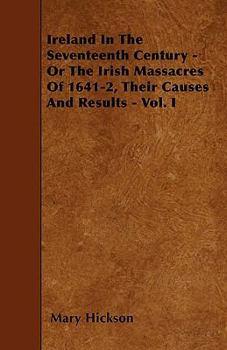 Ireland in the Seventeenth Century - Or the Irish Massacres of 1641-2, Their Causes and Results - Vol. I