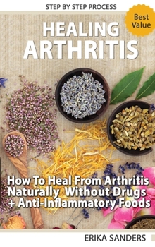 Hardcover Healing Arthritis - How To Heal From Arthritis Naturally Without Drugs, Step by Step Process + Anti-Inflammatory Foods Book