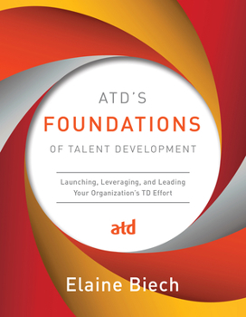 Hardcover Atd's Foundations of Talent Development: Launching, Leveraging, and Leading Your Organization's TD Effort Book