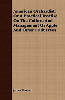 The American orchardist; or, A practical treatise on the culture and management of apple and other fruit trees, with observations on the diseases to ... the most approved method of manufacturing and