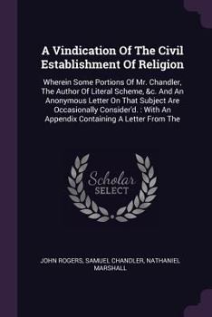 Paperback A Vindication Of The Civil Establishment Of Religion: Wherein Some Portions Of Mr. Chandler, The Author Of Literal Scheme, &c. And An Anonymous Letter Book