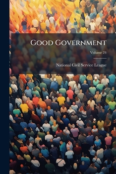 Good Government: Official Journal of the National Civil Service Reform League, Volume 24