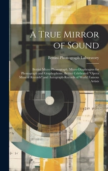 Hardcover A True Mirror of Sound: Bettini Micro-phonograph, Micro-diaphragms for Phonograph and Graphophone, Bettini Celebrated "opera Musical Records" Book