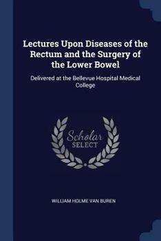 Paperback Lectures Upon Diseases of the Rectum and the Surgery of the Lower Bowel: Delivered at the Bellevue Hospital Medical College Book