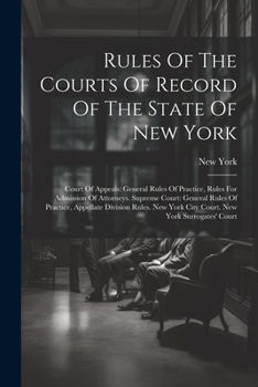 Paperback Rules Of The Courts Of Record Of The State Of New York: Court Of Appeals: General Rules Of Practice, Rules For Admission Of Attorneys. Supreme Court: Book