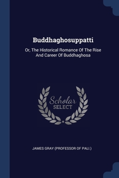 Paperback Buddhaghosuppatti: Or, The Historical Romance Of The Rise And Career Of Buddhaghosa Book