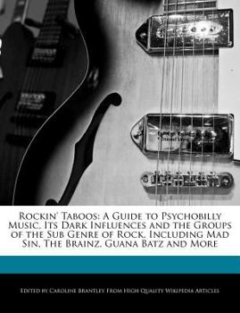 Rockin' Taboos : A Guide to Psychobilly Music, Its Dark Influences and the Groups of the Sub Genre of Rock, Including Mad Sin, the Brainz, Guana Batz A