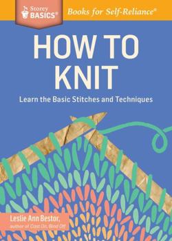 How to Knit: Learn the Basic Stitches and Techniques. a Storey Basics(r) Title