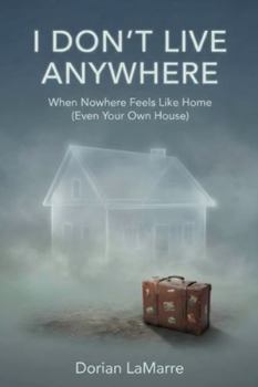 I Don't Live Anywhere: When Nowhere Feels Like Home (Even Your Own House): Finding Ground When You Feel Like a Permanent Guest in Your Own Life