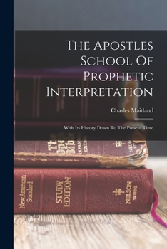 Paperback The Apostles School Of Prophetic Interpretation: With Its History Down To The Present Time Book