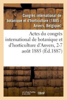 Actes du congrès international de botanique et d'horticulture d'Anvers, 2-7 août 1885