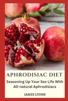 Paperback Aphrodisiac Diet: Seasoning Up Your Sex Life With All-natural Aphrodisiacs Book