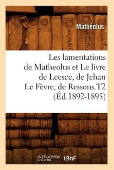 Les Lamentations de Matheolus Et Le Livre de Leesce, de Jehan Le Fa]vre, de Ressons.T2 (A0/00d.1892-1895)