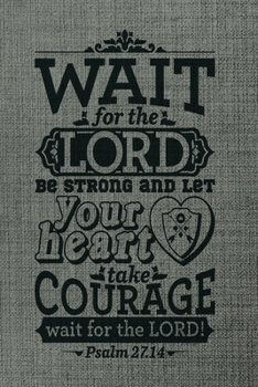 Wait For The Lord Be strong and Let Your Heart Take courage wait for the lord psalm 27.14: A Guide for Scripture, Devotional Prayer Notebook, Prayer ... and Thanks, Devotional Prayer Notebook.