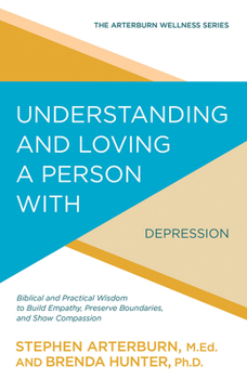 Understanding and Loving a Person with Depression: Biblical and Practical Wisdom to Build Empathy, Preserve Boundaries, and Show Compassion - Book  of the Arterburn Wellness