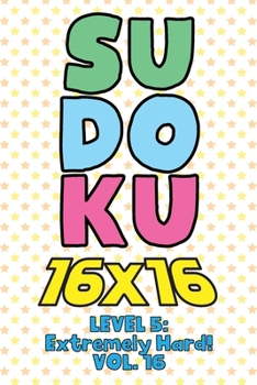 Paperback Sudoku 16 x 16 Level 5: Extremely Hard! Vol. 16: Play 16x16 Grid Sudoku Extremely Hard Level Volume 1-40 Solve Number Puzzles Become A Sudoku Expert O Book