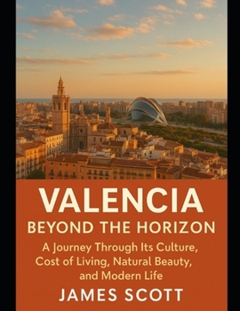Valencia Beyond the Horizon: A Journey Through Its Culture, Cost of Living, Natural Beauty, and Modern Life