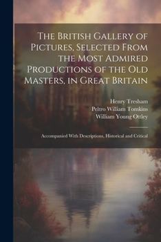 The British Gallery of Pictures, Selected From the Most Admired Productions of the Old Masters, in Great Britain; Accompanied With Descriptions, Histo
