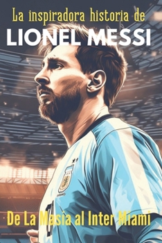 Paperback La inspiradora historia de Lionel Messi, De La Masía al Inter de Miami: Historias de fútbol para jóvenes deportistas [Spanish] Book