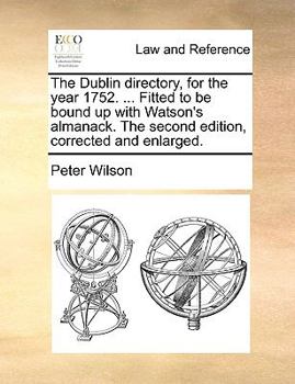 Paperback The Dublin Directory, for the Year 1752. ... Fitted to Be Bound Up with Watson's Almanack. the Second Edition, Corrected and Enlarged. Book