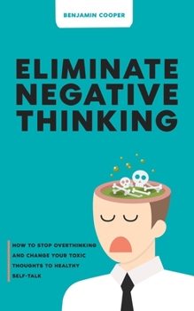 Paperback Eliminate Negative Thinking: How To Stop Overthinking Thinking And Change Your Toxic Thoughts To Healthy Self-Talk Book