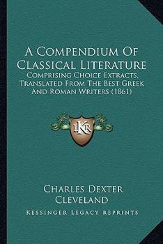 Paperback A Compendium Of Classical Literature: Comprising Choice Extracts, Translated From The Best Greek And Roman Writers (1861) Book