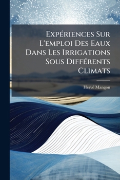 Paperback Expériences Sur L'emploi Des Eaux Dans Les Irrigations Sous Différents Climats: Et Sur La Proportion Des Limons Charriés Par Les Cours D'eaux... [French] Book