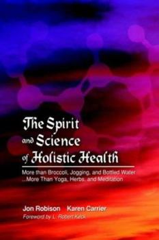 Paperback The Spirit and Science of Holistic Health: More Than Broccoli, Jogging, and Bottled Water More Than Yoga, Herbs, and Meditation Book