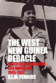 Hardcover The West New Guinea Debacle: Dutch Decolonisation and Indonesia 1945-1962 Book