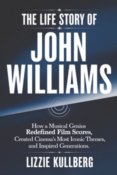 The Life Story of John Williams: How a Musical Genius Redefined Movie Scores, Created Cinema’s Most Iconic Themes, and Inspired Generations.
