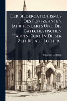Der Bildercatechismus Des Funfzehnten Jahrhunderts Und Die Catechestischen HauptstÃ1/4cke In Dieser Zeit Bis Auf Luther... (German Edition)