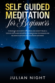 Paperback Self-Guided Meditation for Beginners: 10 Ready to Use Scripts for Stress and Anxiety Relief, a step-by-step guide with Effective Breathing Techniques Book