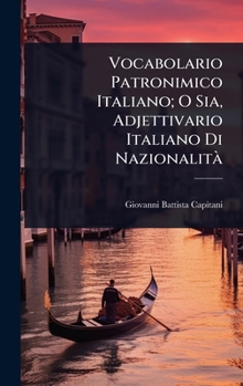 Vocabolario Patronimico Italiano; O Sia, Adjettivario Italiano Di NazionalitÃ (Italian Edition)