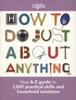 Paperback How to Do Just about Anything: Your A-Z Guide to 1,001 Practical Skills and Household Solutions. Book