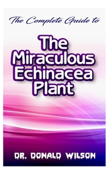 Paperback The Complete Guide To the Miraculous Echinacea Plant Book