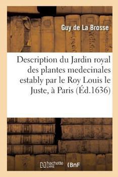 Paperback Description Du Jardin Royal Des Plantes Medecinales Estably Par Le Roy Louis Le Juste, À Paris.: Contenant Le Catalogue Des Plantes Qui Y Sont de Prés [French] Book
