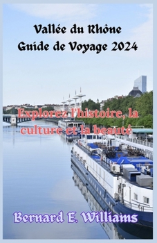 Vallée du Rhône Guide de Voyage 2024: Explorez l'histoire, la culture et la beauté (French Edition)