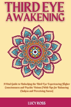Third Eye Awakening: A Vital Guide to Unlocking the Third Eye Experiencing Higher Consciousness and Psychic Visions [With Tips for Balancing Chakras and Perceiving Auras]