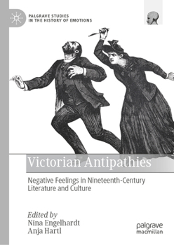 Victorian Antipathies: Negative Feelings in Nineteenth-Century Literature and Culture (Palgrave Studies in the History of Emotions)