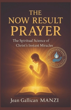 The Now Result Prayer: The Spiritual Science of Christ's Instant Miracles