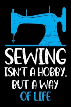 Sewing Isn't a Hobby, But a Way of life: Sewing Journal or Notebook -Sewing Gifts For Sewing Lovers, Women and Children - ' 6x9' 120 Lined Pages To Write feelings, ideas and thoughts.
