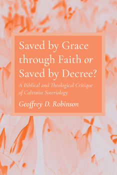 Hardcover Saved by Grace Through Faith or Saved by Decree?: A Biblical and Theological Critique of Calvinist Soteriology Book