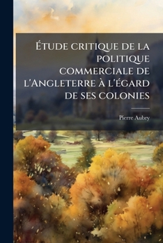 Paperback Étude critique de la politique commerciale de l'Angleterre à l'égard de ses colonies [French] Book