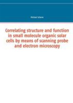 Paperback Correlating structure and function in small molecule organic solar cells by means of scanning probe and electron microscopy Book